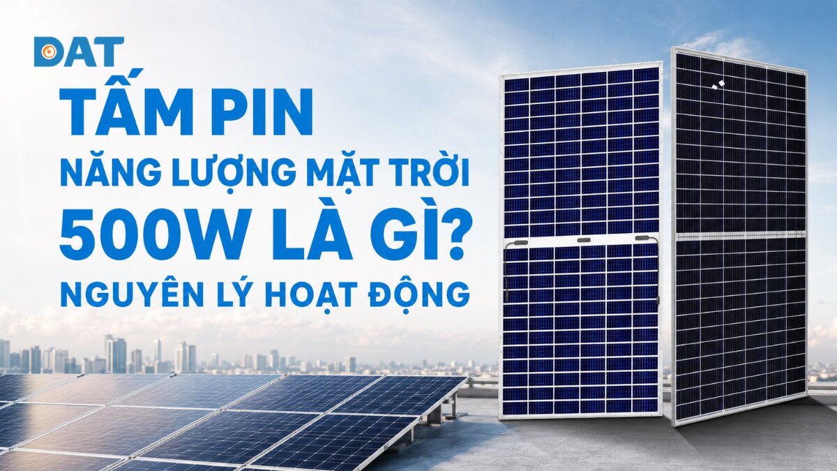 Tấm pin năng lượng mặt trời 500W cấu tạo & thông số 2026